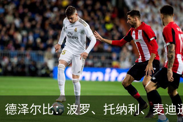 德泽尔比：波罗、托纳利、麦迪逊都可以出战，所有人都做好了准备